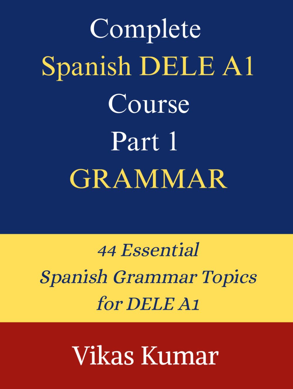 Complete Spanish DELE A1 Course: Part 1 – Grammar: 44 Structured Lessons to Build a Strong Spanish Grammar Foundation for Beginners Preparing for the DELE A1 Exam