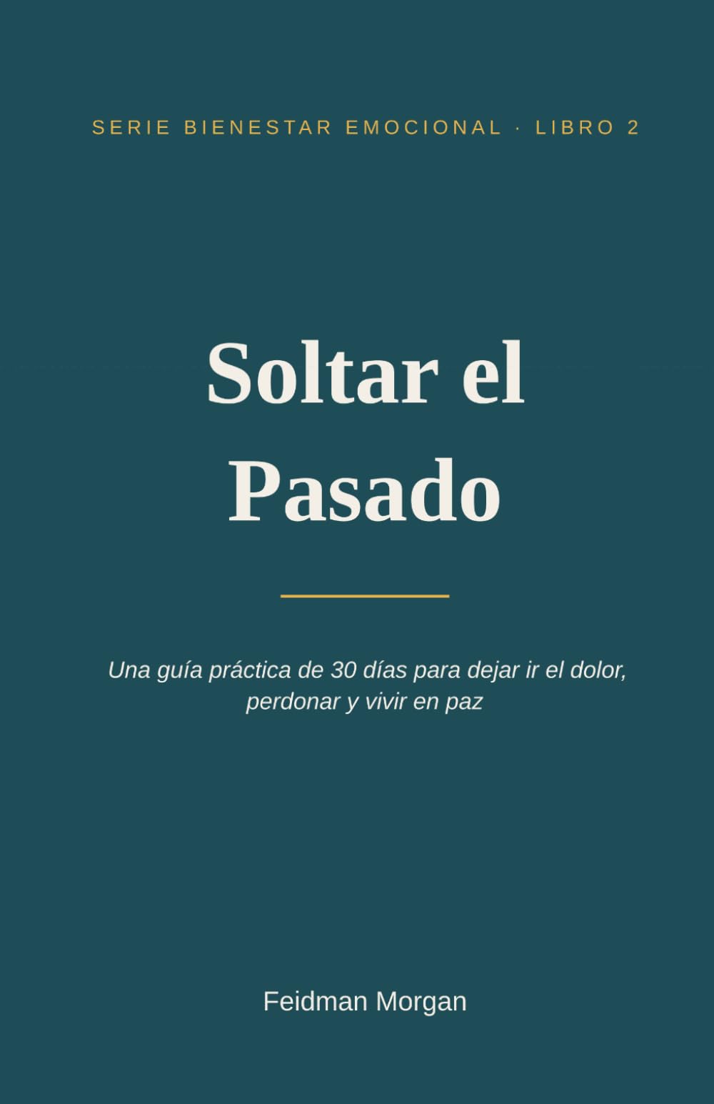 Soltar el Pasado: Una guía práctica de 30 días para dejar ir el dolor, perdonar y vivir en paz: 2 (Bienestar Emocional)