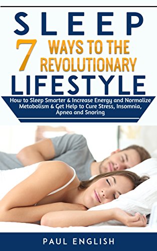 Sleep: 7 Ways to The Revolution Lifestyle How to Sleep Smarter & Increase Energy and Normalize Metabolism & Get Help to Cure Stress, Insomnia, Apnea and ... Sleep problems, Insomnia, Apnea, Snoring)