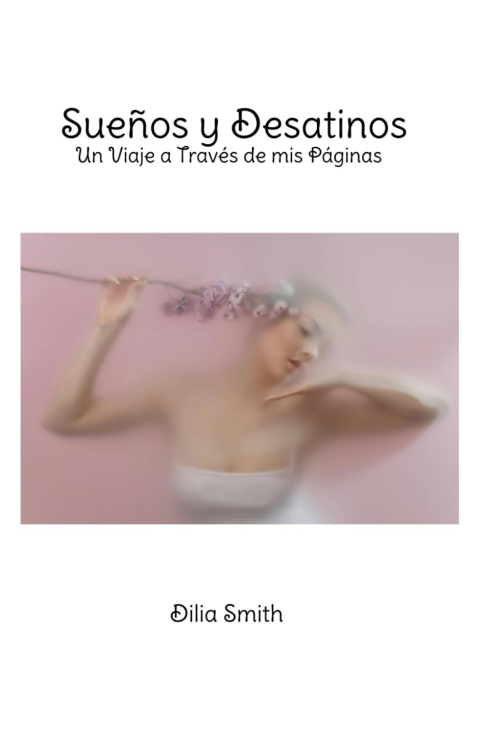 Sueños y Desatinos: Un Viaje a Través de mis Páginas (Spanish Edition)