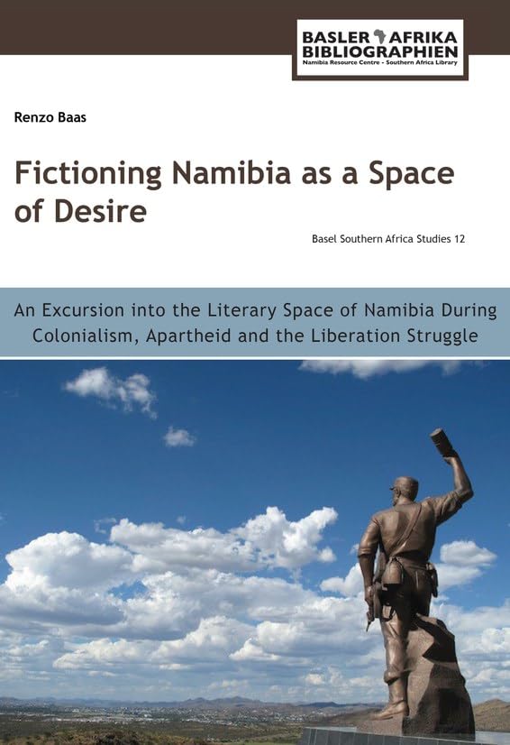 Baas: Fictioning Namibia as a Space of Desire: An Excursion into the Literary Space of Namibia During Colonialism, Apartheid and th