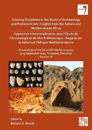 Crossing Disciplines in the Study of Archaeology and Prehistoric Art: Insights from the Sahara and Mediterranean Africa: Proceedings of the XX UISPP ... 2023, Timișoara, Romania) Volume / Session 18