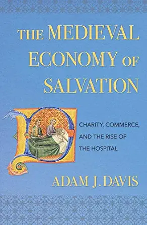 The Medieval Economy of Salvation: Charity, Commerce, and the Rise of the Hospital      Kindle Edition cover