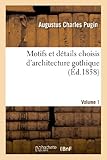 Motifs Et Détails Choisis d'Architecture Gothique Empruntés Aux Anciens Ãdifices de l'Angleterre. V1 (Arts) (French Edition)