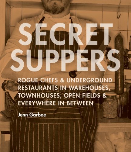 Buy Secret Suppers: Rogue Chefs and Underground Restaurants in Warehouses, Townhouses, Open Fields, and Everywhere in Between — BookShops.in