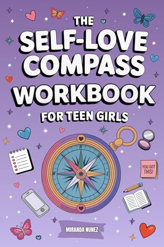 The Self-Love Compass Workbook for Teen Girls: Guided Activities to Create Lasting Self-Worth, Manage Anxiety, and Build Emotional Resilience to Fully Embrace Self-Acceptance