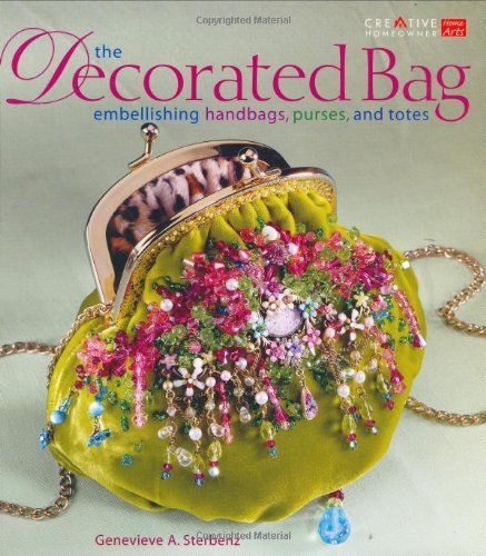 The Decorated Bag: Creating Designer Handbags, Purses, and Totes Using Embellishments