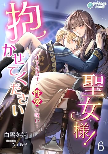 抱かせて下さい聖女様！～年下美男子と性愛の呪い～（６） (アマゾナイトノベルズ)