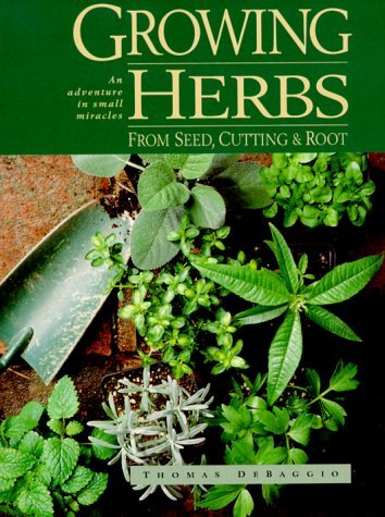 Growing Herbs from Seed, Cutting and Root: An Adventure in Small Miracles: Written by Thomas De Baggio, 1994 Edition, Publisher: Interweave Press Inc [Paperback]