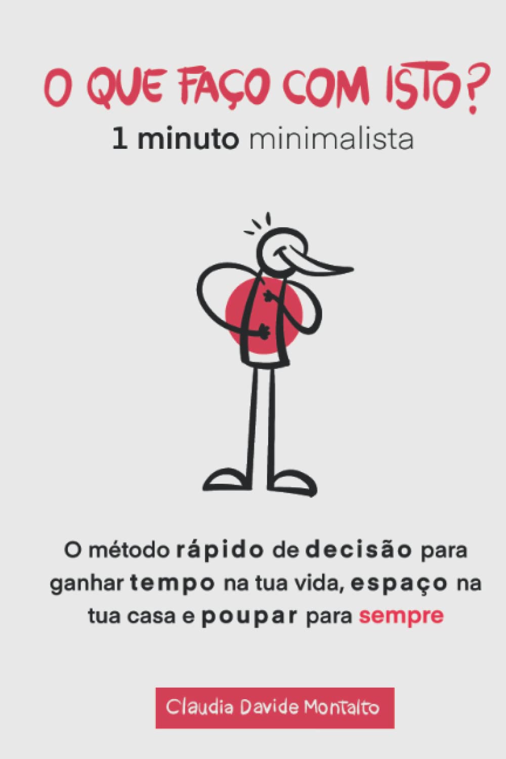 O QUE FAÇO COM ISTO?: 1 minuto minimalista - O método rápido de decisão para ganhar tempo na tua vida, espaço na tua casa e poupar para sempre
