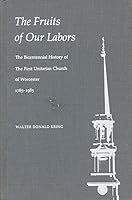 The Fruits of Our Labors the Bicentennial History of the Second Parish in the Town of Worcester the First Unitarian B003ZVPLPK Book Cover