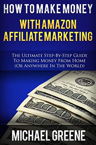 affiliate marketing amazon - How To Make Money With Amazon Affiliate Marketing: The Ultimate Step-By-Step Guide To Making Money From Home