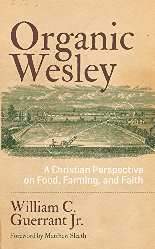 Organic Wesley: A Christian Perspective on Food, Farming, and Faith by William C. Guerrant Jr.