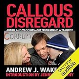 Callous Disregard: Autism and Vaccines - The Truth Behind a Tragedy