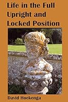 Life--In the Full Upright and Locked Position 1503099768 Book Cover