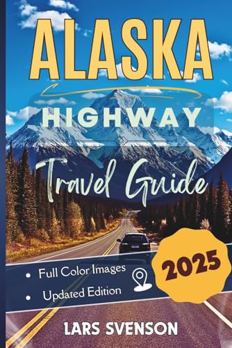 Alaska Highway Travel Guide 2025: Your Complete Milepost Guide to Planning the your Alcan Adventure, Featuring Top Scenic Views, Must-See Stops, Local ... the Route (The Wayfarer's Travel Guides)