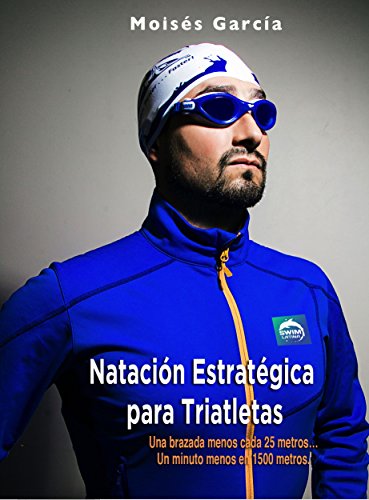 NATACIÓN ESTRATÉGICA PARA TRIATLETAS: UNA BRAZADA MENOS CADA 25 METROS…UN MINUTO MENOS EN 1500 METROS (Spanish Edition)