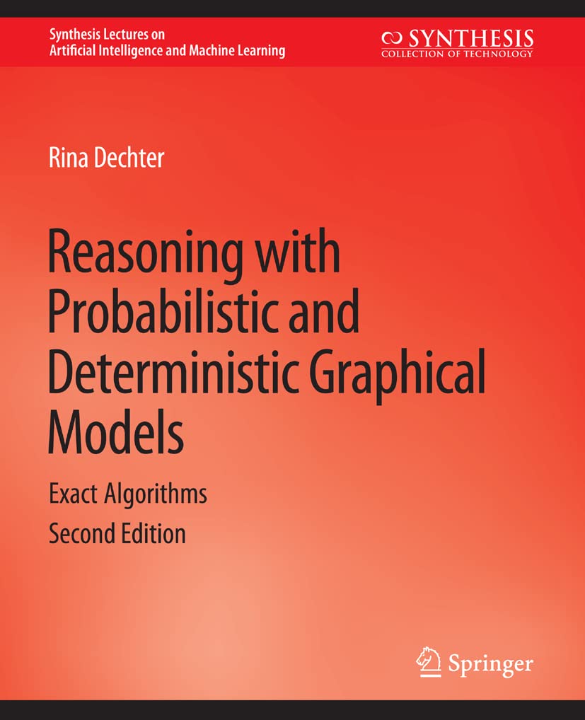 Reasoning with Probabilistic and Deterministic Graphical Models: Exact Algorithms, Second Edition (Synthesis Lectures on Artificial Intelligence and