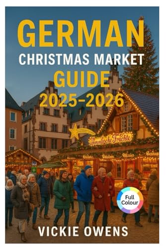 GERMAN CHRISTMAS MARKET GUIDE 2025-2026: Nuremberg, Dresden, Munich, Cologne & Beyond - Where to Go, What to Eat and What to Buy This Holiday Season (VACATION COMPANION 2025-2026)
