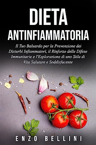  Dieta Antinfiammatoria: Il Tuo Baluardo per la Prevenzione dei Disturbi Infiammatori, il Rinforzo delle Difese Immunitarie e l\'Esplorazione di uno Stile ... per uno Stile di Vita Salutare Vol. 1)