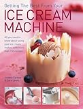 Getting The Best From Your Ice Cream Machine: All You Need To Know About Using Your Ice Cream Maker, With More Than 150 Recipes