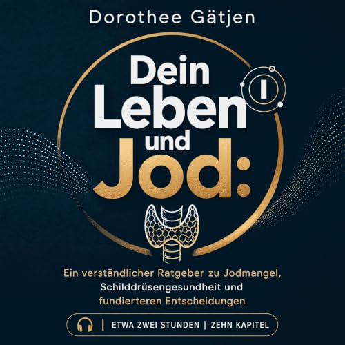 『Dein Leben und Jod: Ein verst&auml;ndlicher Ratgeber zu Jodmangel, Schilddr&uuml;sengesundheit und fundierteren Entscheidung