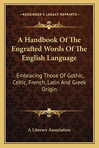 A Handbook Of The Engrafted Words Of The English Language: Embracing Those Of Gothic, Celtic, French, Latin And Greek Origin