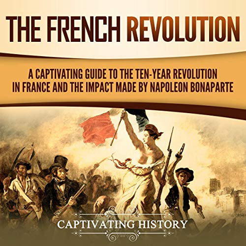 The French Revolution: A Captivating Guide to the Ten-Year Revolution in France and the Impact Made by Napoleon Bonaparte by Captivating History episode artwork
