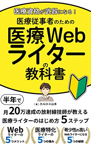 医療資格が武器になる！医療従事者のための医療Webライターの教科書 : 半年で月20万達成の放射線技師が教える 未経験からの医療ライターのはじめ方5ステップ自分の強みを生かして病院に依存しない収入源を作ろう
