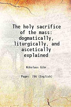 The holy sacrifice of the mass dogmatically, liturgically and ...