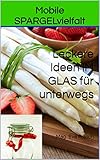 Mobile SPARGELvielfalt : Leckere Ideen IM GLAS für unterwegs (German Edition)