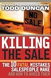 Killing the Sale : The 10 Fatal Mistakes Salespeople Make & How To Avoid Them