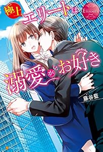 極上エリートは溺愛がお好き (エタニティブックス)