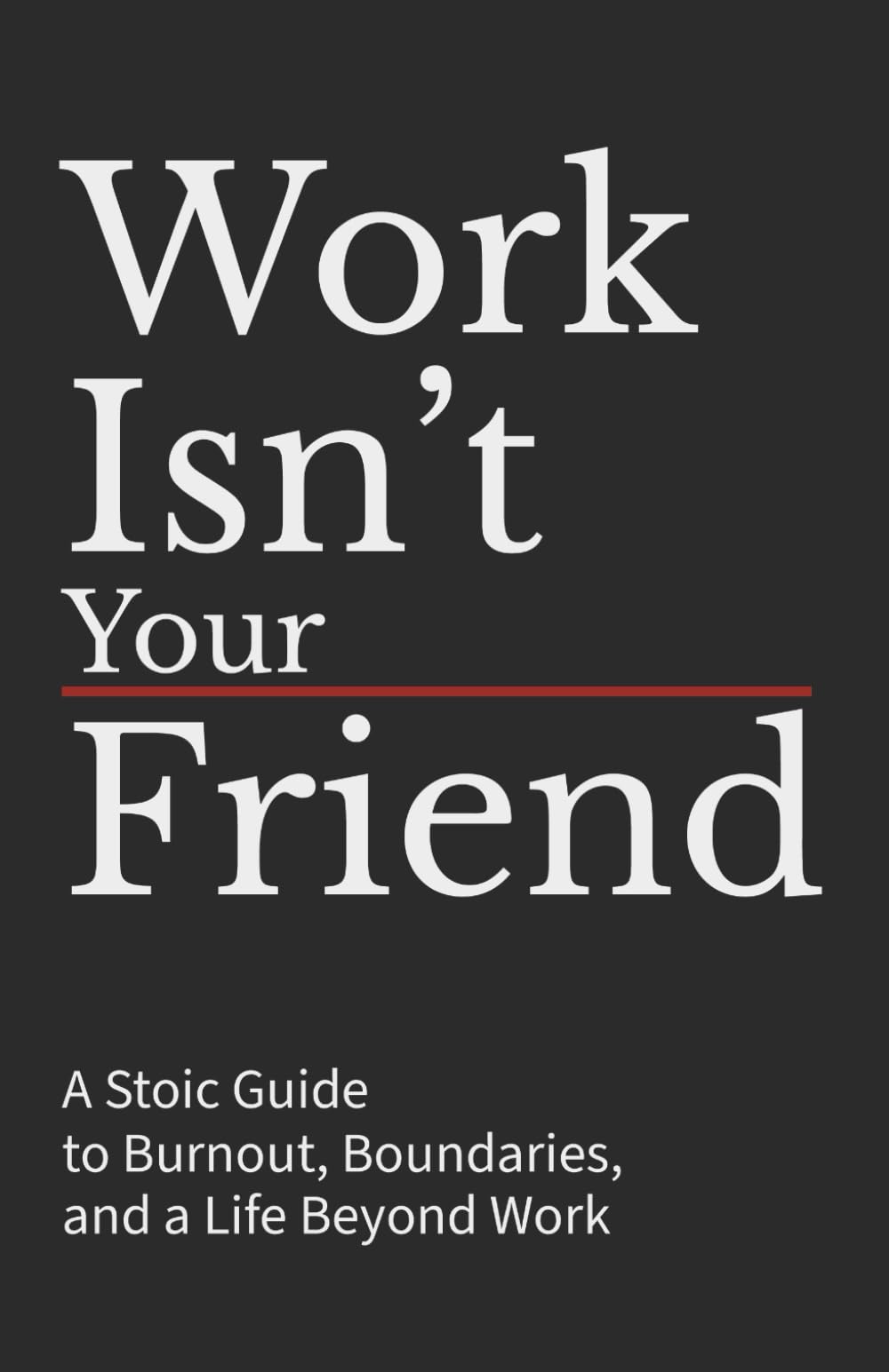 Work Isn’t Your Friend: A Stoic Guide to Burnout, Boundaries, and a Life Beyond Work