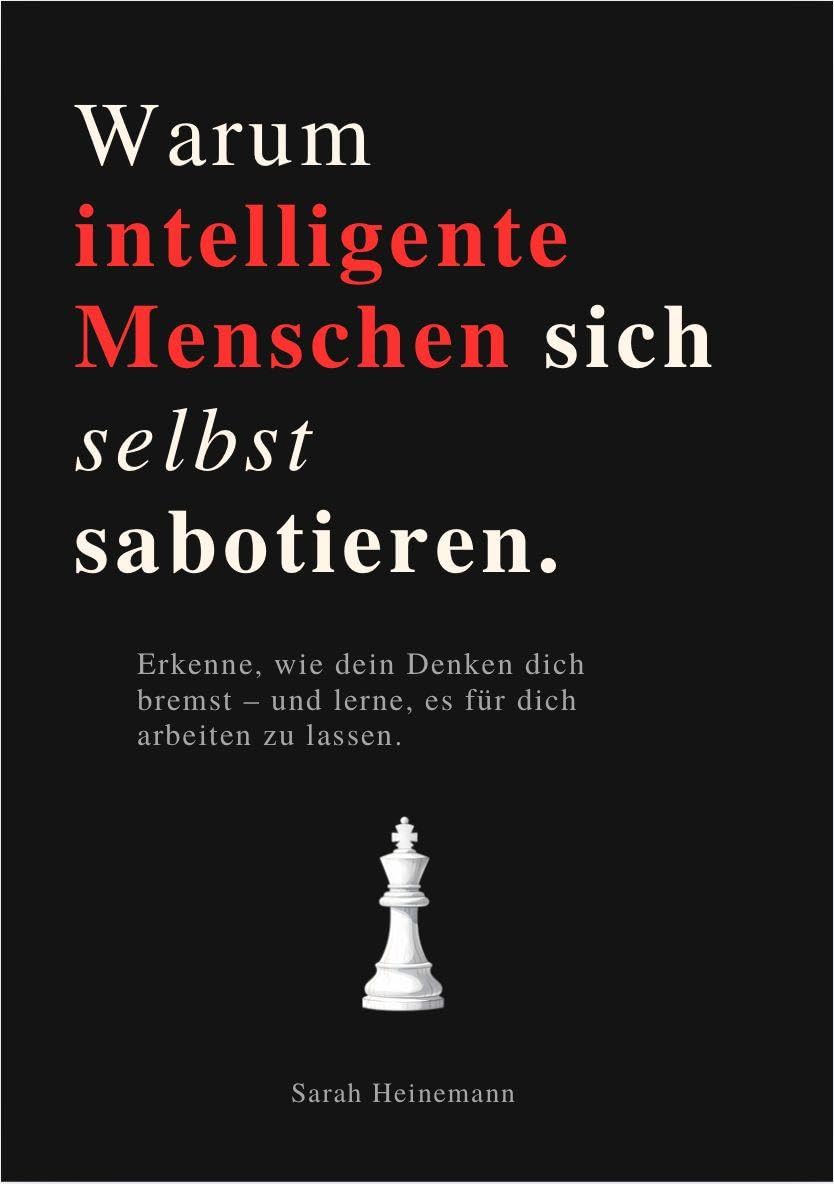 WARUM INTELLIGENTE MENSCHEN SICH SELBST SABOTIEREN: Erkenne, wie dein Denken dich bremst - und lerne, es für dich arbeiten zu lassen.