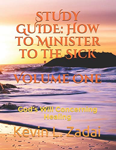STUDY GUIDE: How to Minister to the Sick: Volume One: God’s Will Concerning Healing STUDY GUIDE: How to Minister to the Sick: Volume One: God’s Will Concerning Healing
