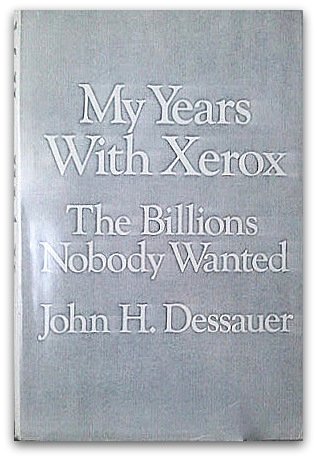 My Years With Xerox The Billions Nobody Wanted Dessauer John H