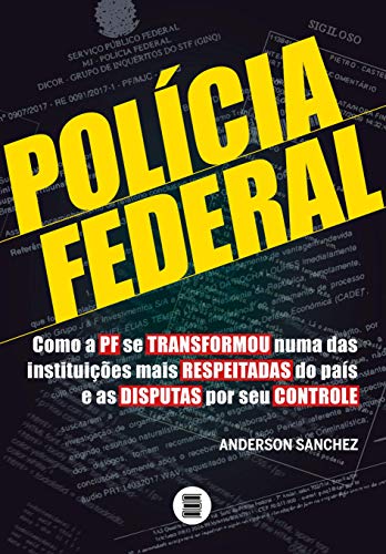 Polícia Federal – Como a PF se transformou numa das instituições mais respeitadas do país e as disputas por seu controle: Volume 1