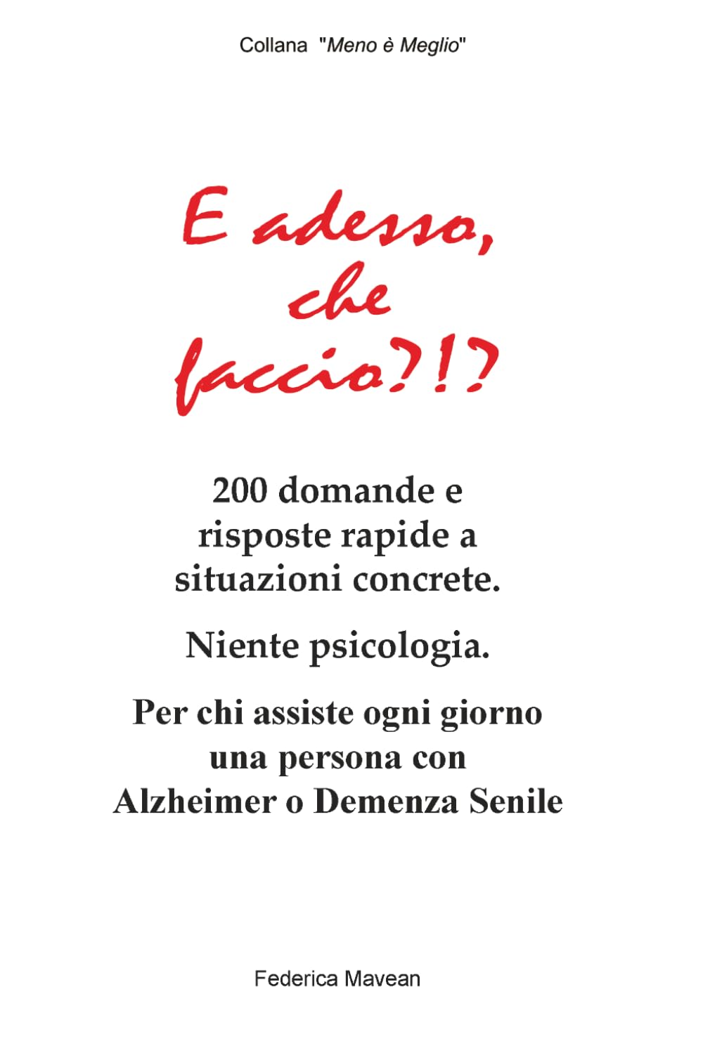 E adesso, che faccio?!?: 200 situazioni concrete per chi assiste ogni giorno una persona con Alzheimer o Demenza Senile (Meno è Meglio)