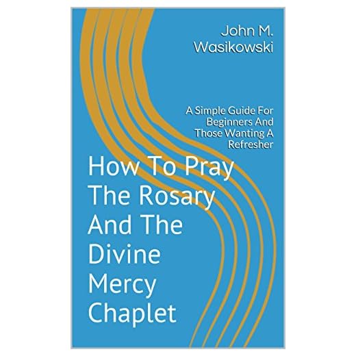 How To Pray The Rosary And The Divine Mercy Chaplet: A Simple Guide For Beginners And Those Wanting A Refresher