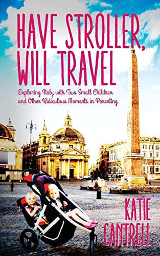 Have Stroller, Will Travel: Exploring Italy with Small Children and Other Ridiculous Moments in Parenting