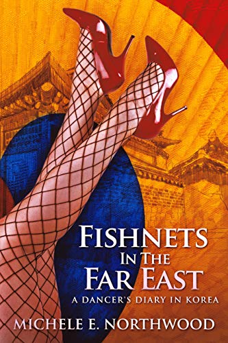Fishnets In The Far East: A Dancer's Diary In Korea - A True Story by [Michele E. Northwood]