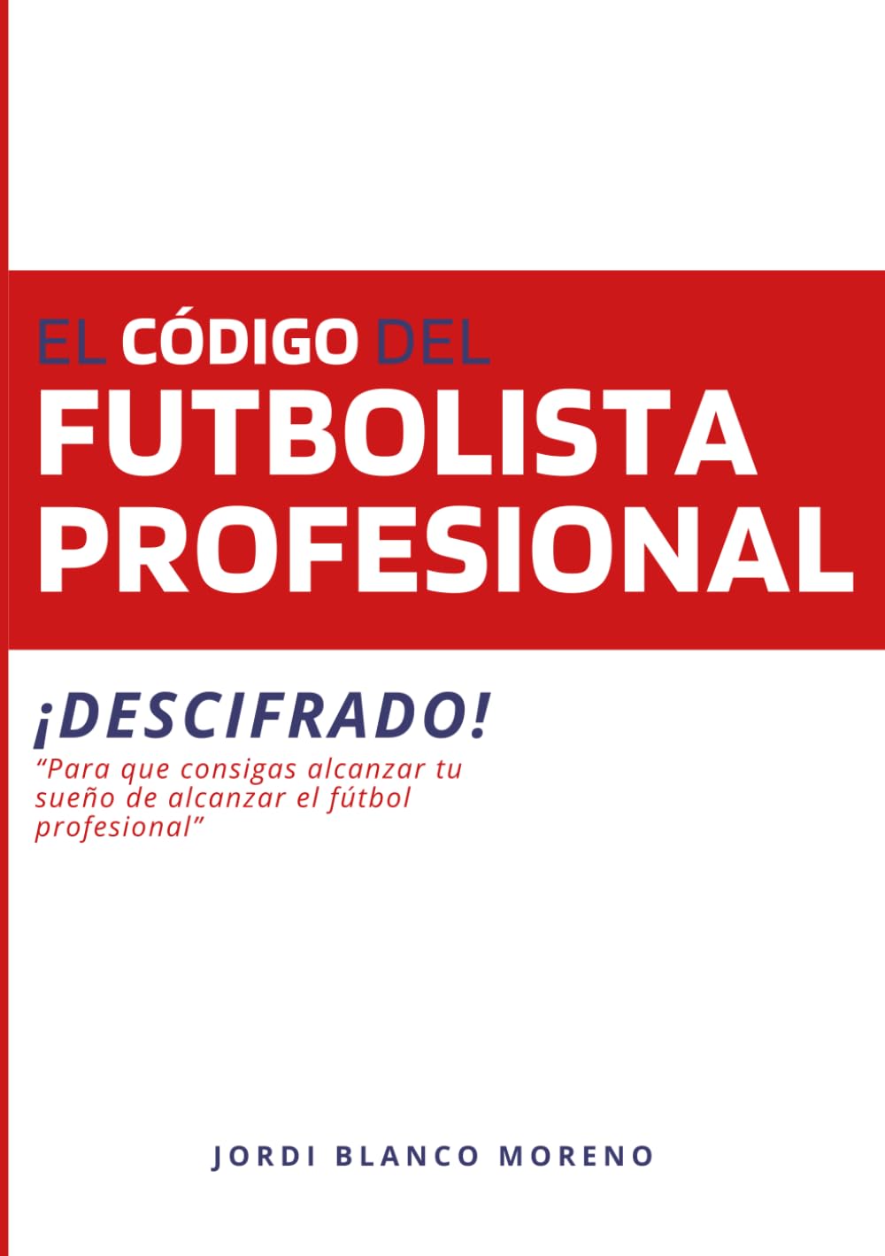 El CÓDIGO DEL FUTBOLISTA PROFESIONAL: ¡DESCIFRADO! para que consigas alcanzar tu sueño de convertirte en futbolista profesional.