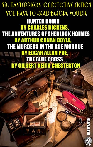 50+ Masterpieces of Detective Fiction You Have to Read Before You Die: Hunted Down by Charles Dickens, The Adventures of Sherlock Holmes by Arthur Conan ... The Blue Cross by Gilbert Keith Chesterton