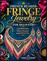French Beaded Fringe Jewelry for Beginners: Create Elegant Jewelry with Easy Step-by-Step Techniques, Beautiful Designs, and Expert Tips B0HDVYC459 Book Cover