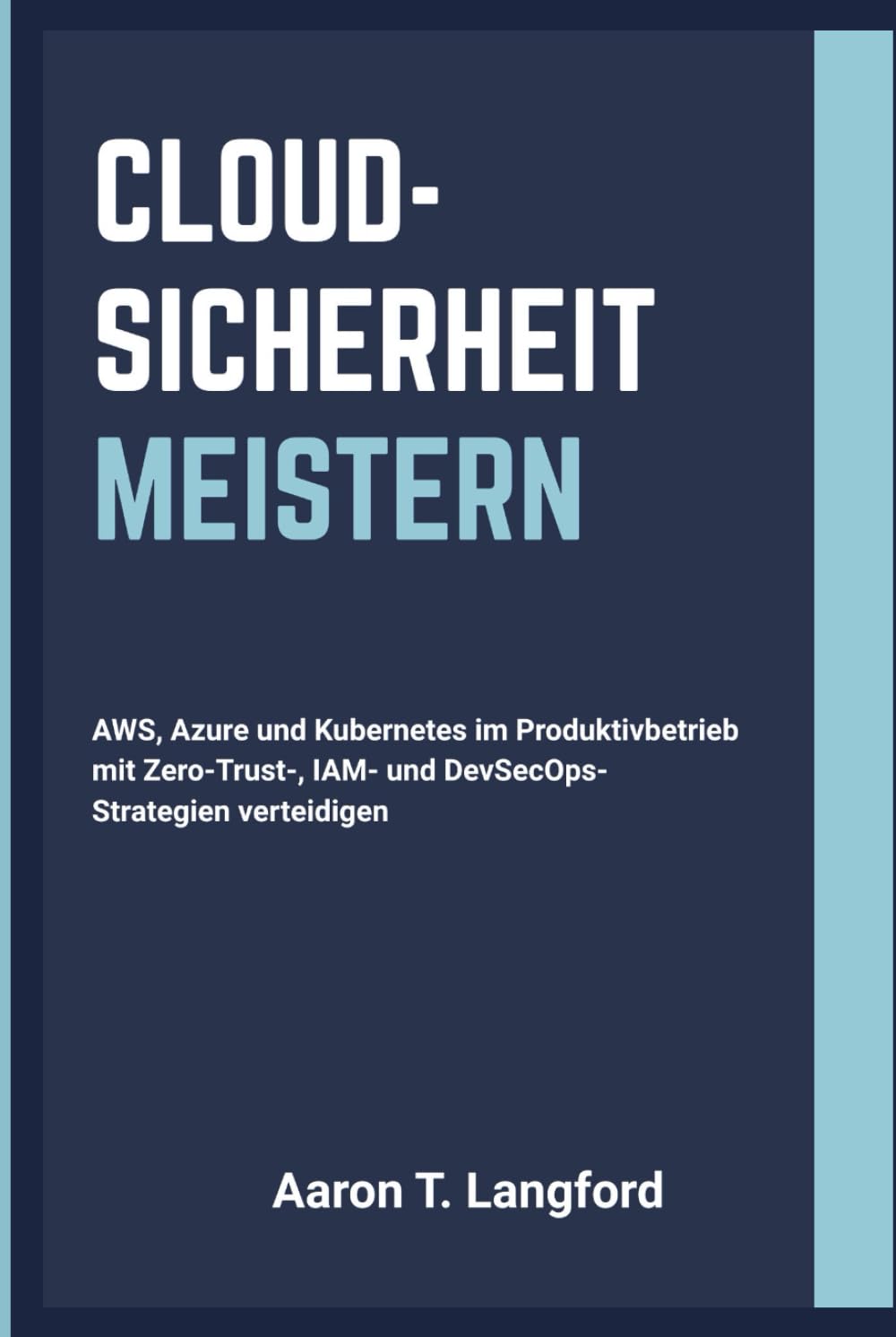 Cloud-Sicherheit Meistern: AWS, Azure und Kubernetes im Produktivbetrieb mit Zero-Trust-, IAM- und DevSecOps-Strategien verteidigen