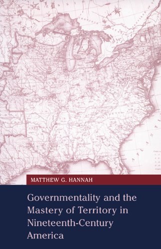Governmentality and the Mastery of Territory in Nineteenth-Century America (Cambridge Studies in Historical Geography Book 32)