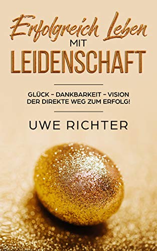Erfolgreich Leben Mit Leidenschaft Gluck Dankbarkeit Vision Der Direkte Weg Zum Erfolg Ebook Richter Uwe Amazon De Kindle Shop