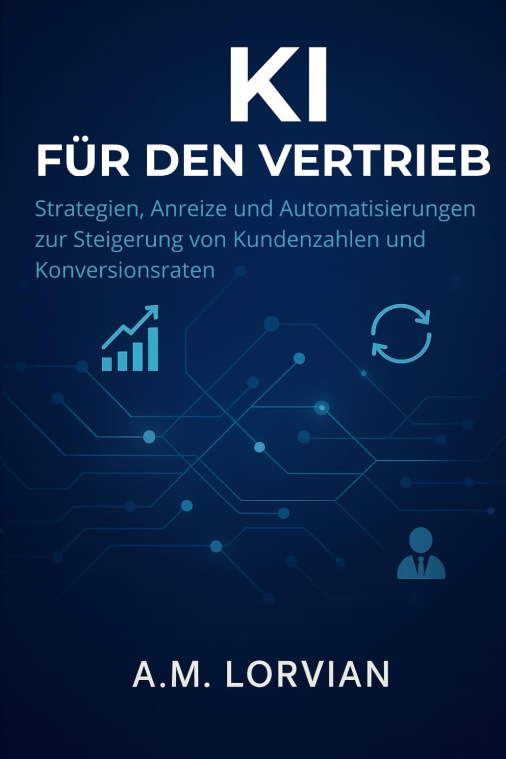 KI FÜR DEN VERTRIEB: Strategien, Anreize und Automatisierungen zur Steigerung von Kundenzahlen und Konversionsraten