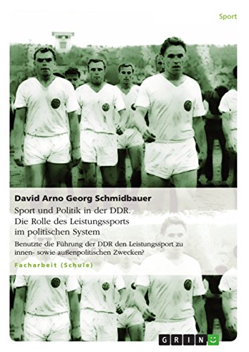 Sport und Politik in der DDR. Die Rolle des Leistungssports im politischen System: Benutzte die Führung der DDR den Leistungssport zu innen- sowie außenpolitischen Zwecken?